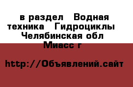  в раздел : Водная техника » Гидроциклы . Челябинская обл.,Миасс г.